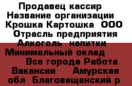 Продавец-кассир › Название организации ­ Крошка-Картошка, ООО › Отрасль предприятия ­ Алкоголь, напитки › Минимальный оклад ­ 35 000 - Все города Работа » Вакансии   . Амурская обл.,Благовещенский р-н